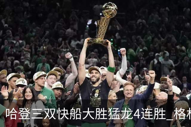 哈登三双快船大胜猛龙4连胜 格林36分火箭灭蜂